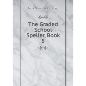 

Книга The Graded School Speller, Book 5