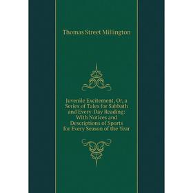 

Книга Juvenile Excitement, Or, a Series of Tales for Sabbath and Every-Day Reading: With Notices and Descriptions of Sports for Every Season of the Ye