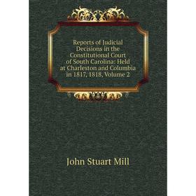 

Книга Reports of Judicial Decisions in the Constitutional Court of South Carolina: Held at Charleston and Columbia in 1817, 1818, Volume 2