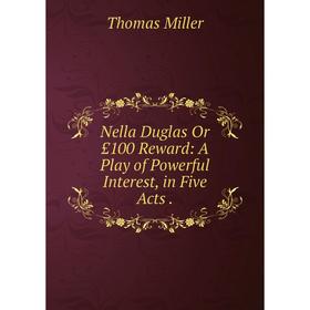 

Книга Nella Duglas Or £100 Reward: A Play of Powerful Interest, in Five Acts
