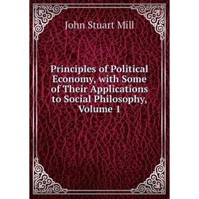 

Книга Principles of Political Economy, with Some of Their Applications to Social Philosophy, Volume 1