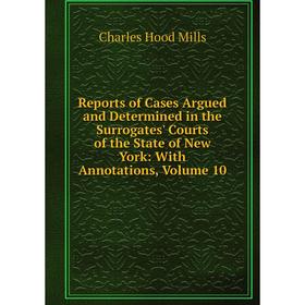 

Книга Reports of Cases Argued and Determined in the Surrogates' Courts of the State of New York: With Annotations, Volume 10