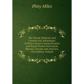 

Книга The Social, Political, and Commercial Advantages of Direct Steam Communication and Rapid Postal Intercourse Between Europe and America, Via Galw