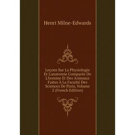 

Книга Leçons Sur La Physiologie Et L'anatomie Comparée De L'homme Et Des Animaux faites à la Faculté Des Sciences De Paris, Volume 2