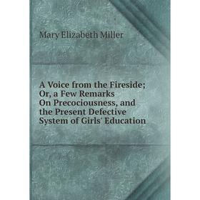 

Книга A Voice from the Fireside; Or, a Few Remarks On Precociousness, and the Present Defective System of Girls' Education