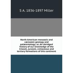 

Книга North America n mesozoic and cænozoic geology and palæontology or An abridged history of our knowledge of the triassic, jurassic
