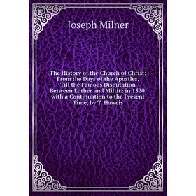 

Книга The History of the Church of Christ: From the Days of the Apostles, Till the Famous Disputation Between Luther and Miltitz in 1520. with a Conti