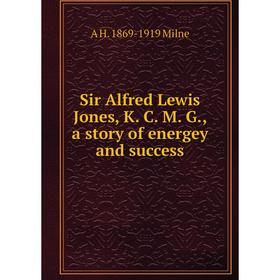 

Книга Sir Alfred Lewis Jones, K. C. M. G., a story of energey and success