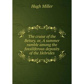 

Книга The cruise of the Betsey. or, A summer ramble among the fossiliferous deposits of the Hebrides