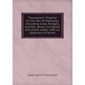 

Книга Thompson's Treatise on the law of highways, including ways, bridges, tunnels, strays, turnpikes and plank roads: with an appendix of forms