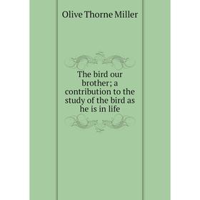 

Книга The bird our brother; a contribution to the study of the bird as he is in life