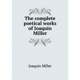

Книга The complete poetical works of Joaquin Miller