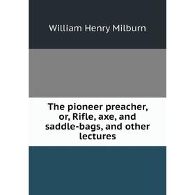 

Книга The pioneer preacher, or, Rifle, axe, and saddle-bags, and other lectures