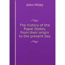 

Книга The history of the Papal States, from their origin to the present day