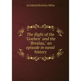 

Книга The flight of the Goeben and the Breslau, an episode in naval history