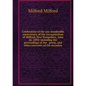 

Книга Celebration of the one hundredth anniversary of the incorporation of Milford, New Hampshire, June 26, 1894: including the proceedings of the poe