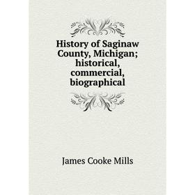 

Книга History of Saginaw County, Michigan; historical, commercial, biographical