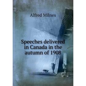 

Книга Speeches delivered in Canada in the autumn of 1908