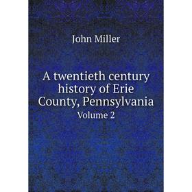 

Книга A twentieth century history of Erie County, Pennsylvania. Volume 2