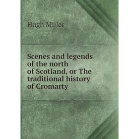 

Книга Scenes and legends of the north of Scotland, or The traditional history of Cromarty