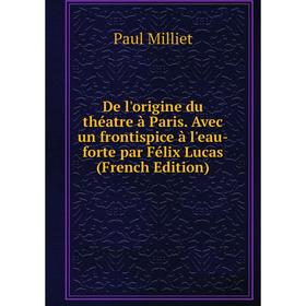 

Книга De l'origine du théatre à Paris. Avec un frontispice à l'eau-forte par Félix Lucas (French Edition)