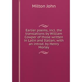 

Книга Earlier poems, incl. the translations by William Cowper of those written in Latin and Italian; with an introd. by Henry Morley