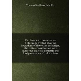 

Книга The American cotton system historically treated, showing operations of the cotton exchanges, also cotton classification, with numerous practical