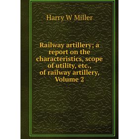 

Книга Railway artillery; a report on the characteristics, scope of utility, etc., of railway artillery, Volume 2