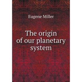 

Книга The origin of our planetary system