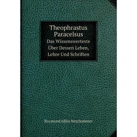 

Книга Theophrastus Paracelsus. Das Wissenswerteste Über Dessen Leben, Lehre Und Schriften