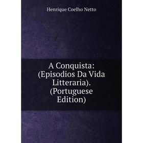

Книга A Conquista: (Episodios Da Vida Litteraria). (Portuguese Edition)