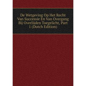 

Книга De Wetgeving Op Het Recht Van Successie En Van Overgang Bij Overlijden Toegelicht, Part 1 (Dutch Edition)