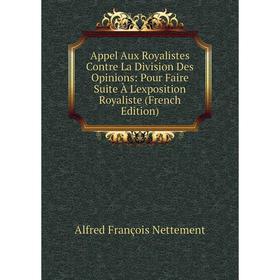 

Книга Appel Aux Royalistes Contre La Division Des Opinions: Pour Faire Suite À L'exposition Royaliste (French Edition)