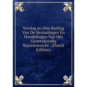 

Книга Verslag an Den Koning Van De Bevindingen En Handelingen Van Het Geneeskundig Staatstoezicht. (Dutch Edition)