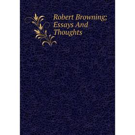 

Книга Robert Browning; Essays And Thoughts