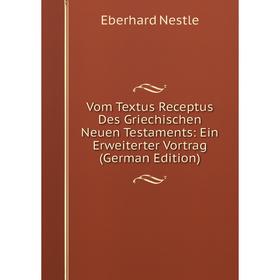 

Книга Vom Textus Receptus Des Griechischen Neuen Testaments: Ein Erweiterter Vortrag (German Edition)