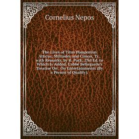 

Книга The Lives of Titus Pomponius Atticus, Miltiades and Cimon, Tr., with Remarks, by R. Pack, 2Nd Ed. to Which Is Added, L'abbé Bellegarde's Treatis