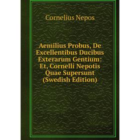 

Книга Aemilius Probus, De Excellentibus Ducibus Exterarum Gentium: Et, Cornelli Nepotis Quae Supersunt (Swedish Edition)