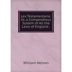 

Книга Lex Testamentaria: or a Compendious System of All the Laws of England