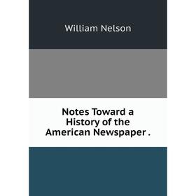 

Книга Notes Toward a History of the American Newspaper