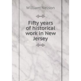 

Книга Fifty years of historical work in New Jersey