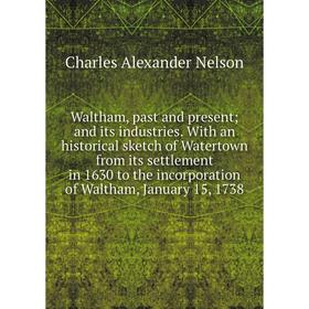 

Книга Waltham, past and present; and its industries. With an historical sketch of Watertown from its settlement in 1630 to the incorporation of Waltha