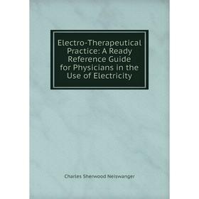 

Книга Electro-Therapeutical Practice: A Ready Reference Guide for Physicians in the Use of Electricity