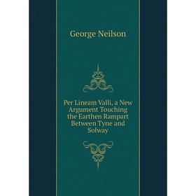 

Книга Per Lineam Valli, a New Argument Touching the Earthen Rampart Between Tyne and Solway