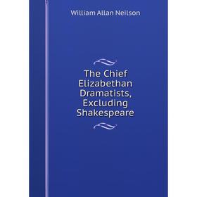 

Книга The Chief Elizabethan Dramatists, Excluding Shakespeare