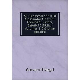 

Книга Sui Promessi Sposi Di Alessandro Manzoni: Commenti Critici, Estetici E Biblici, Volumes 1-2 (Italian Edition)