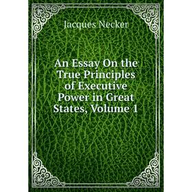 

Книга An Essay On the True Principles of Executive Power in Great States, Volume 1