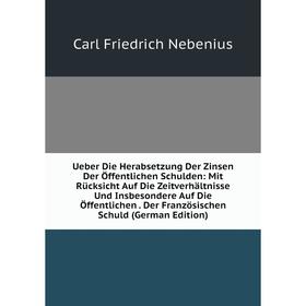 

Книга Ueber Die Herabsetzung Der Zinsen Der Öffentlichen Schulden: Mit Rücksicht Auf Die Zeitverhältnisse Und Insbesondere Auf Die Öffentlichen. Der F