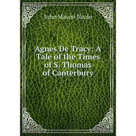 

Книга Agnes De Tracy: A Tale of the Times of S. Thomas of Canterbury