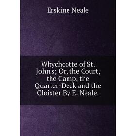 

Книга Whychcotte of St. John's; Or, the Court, the Camp, the Quarter-Deck and the Cloister By E. Neale